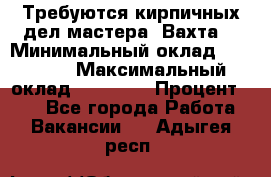 Требуются кирпичных дел мастера. Вахта. › Минимальный оклад ­ 65 000 › Максимальный оклад ­ 99 000 › Процент ­ 20 - Все города Работа » Вакансии   . Адыгея респ.